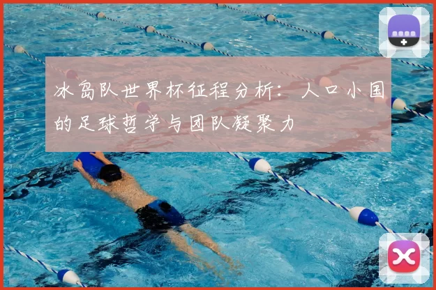 冰岛队世界杯征程分析:人口小国的足球哲学与团队凝聚力