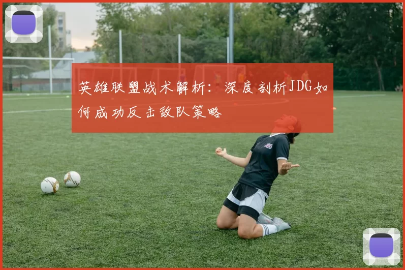 英雄联盟战术解析：深度剖析JDG如何成功反击敌队策略