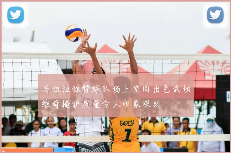 马祖拉称赞球队场上空间出色武切维奇掩护质量令人印象深刻