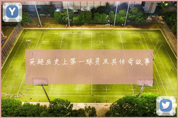 英超历史上第一球员及其传奇故事