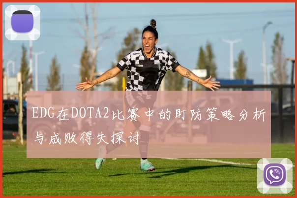 EDG在DOTA2比赛中的盯防策略分析与成败得失探讨