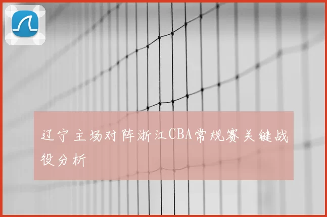 辽宁主场对阵浙江CBA常规赛关键战役分析