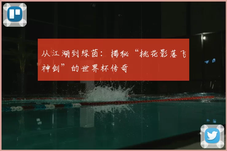 从江湖到绿茵:揭秘“桃花影落飞神剑”的世界杯传奇