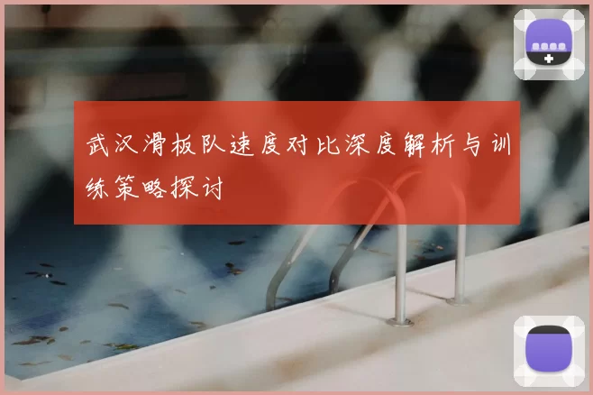 武汉滑板队速度对比深度解析与训练策略探讨