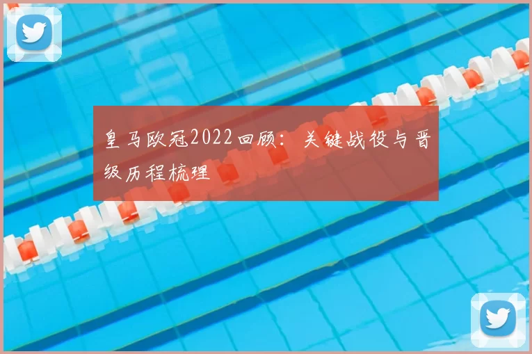 皇马欧冠2022回顾:关键战役与晋级历程梳理