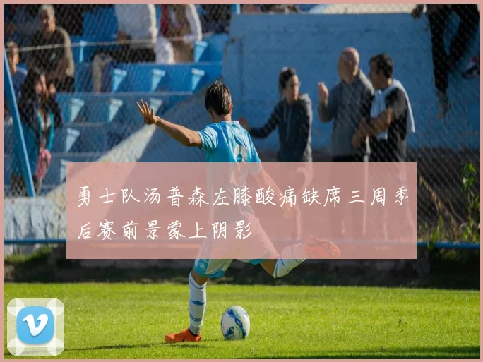 勇士队汤普森左膝酸痛缺席三周季后赛前景蒙上阴影