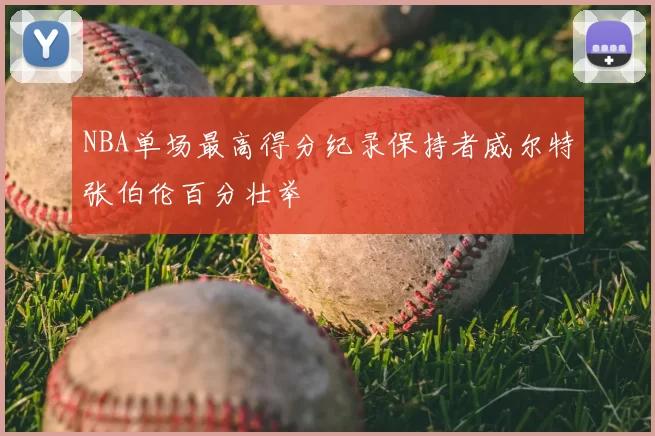 NBA单场最高得分纪录保持者威尔特张伯伦百分壮举
