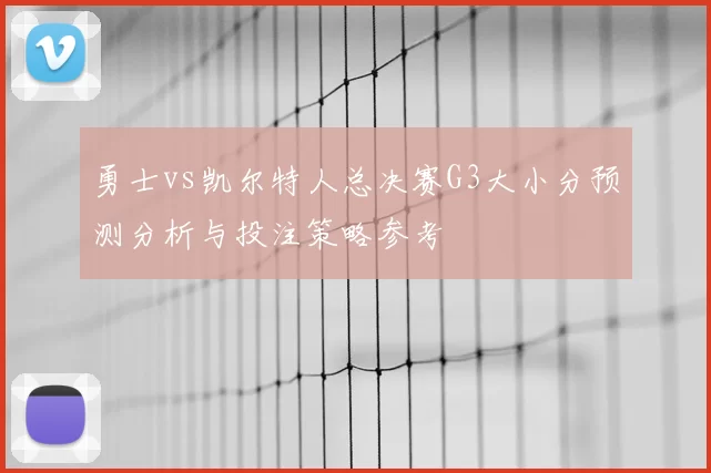 勇士vs凯尔特人总决赛G3大小分预测分析与投注策略参考