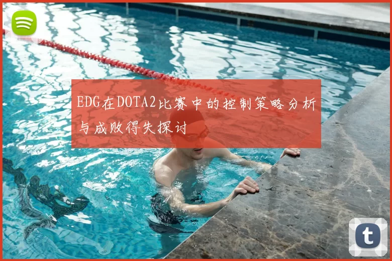 EDG在DOTA2比赛中的控制策略分析与成败得失探讨