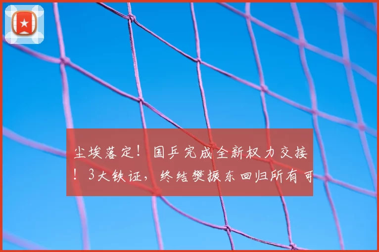 尘埃落定!国乒完成全新权力交接!3大铁证,终结樊振东回归所有可能