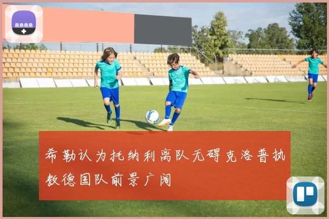 希勒认为托纳利离队无碍克洛普执教德国队前景广阔