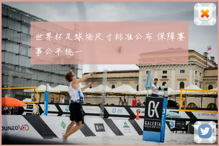 世界杯足球场尺寸标准公布 保障赛事公平统一