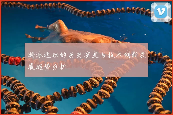 游泳运动的历史演变与技术创新发展趋势分析