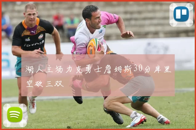 湖人主场力克勇士詹姆斯30分库里空砍三双