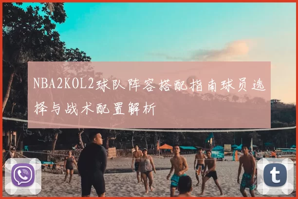 NBA2KOL2球队阵容搭配指南球员选择与战术配置解析