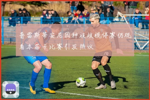 普雷斯蒂安尼因种族歧视停赛仍观看本菲卡比赛引发热议