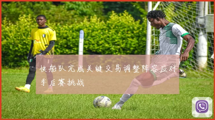 快船队完成关键交易调整阵容应对季后赛挑战