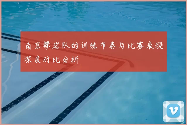 南京攀岩队的训练节奏与比赛表现深度对比分析