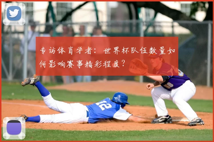 专访体育学者：世界杯队伍数量如何影响赛事精彩程度？