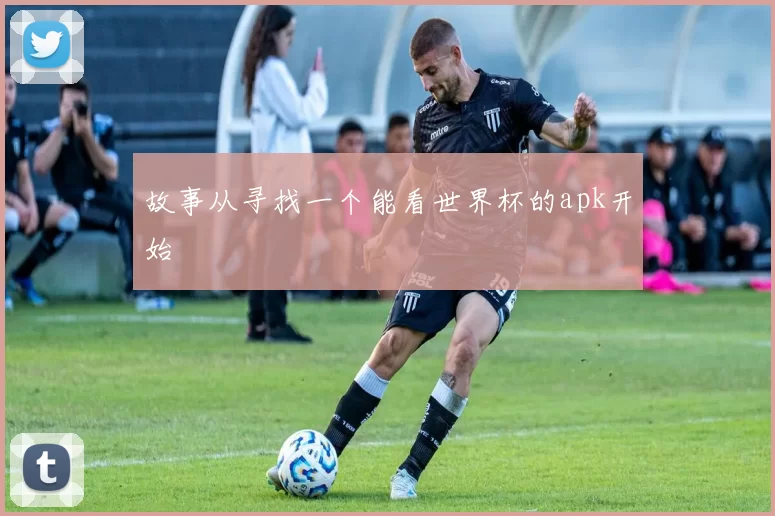故事从寻找一个能看世界杯的apk开始
