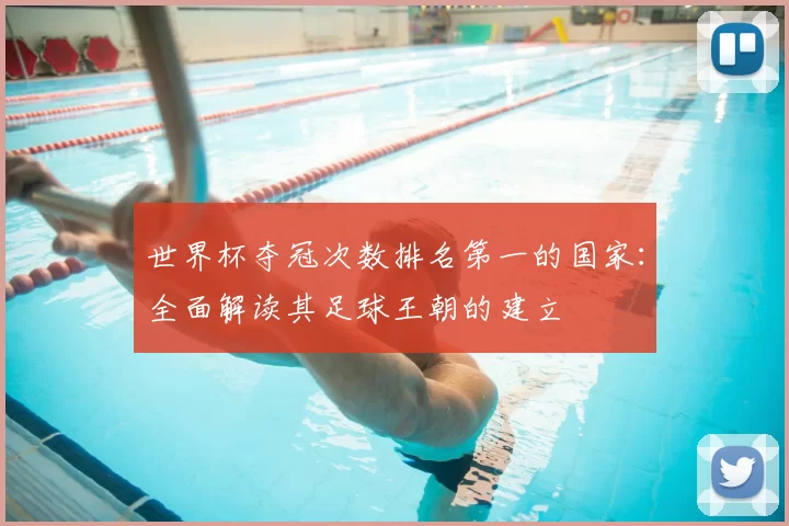 世界杯夺冠次数排名第一的国家：全面解读其足球王朝的建立