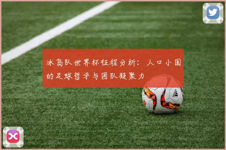 冰岛队世界杯征程分析:人口小国的足球哲学与团队凝聚力