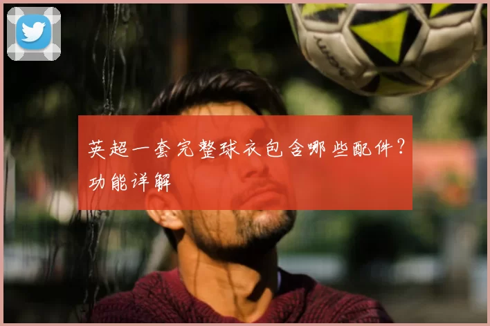 英超一套完整球衣包含哪些配件?功能详解