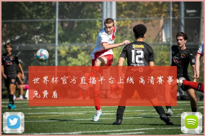 世界杯官方直播平台上线 高清赛事免费看