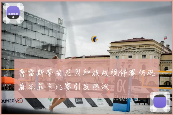 普雷斯蒂安尼因种族歧视停赛仍观看本菲卡比赛引发热议