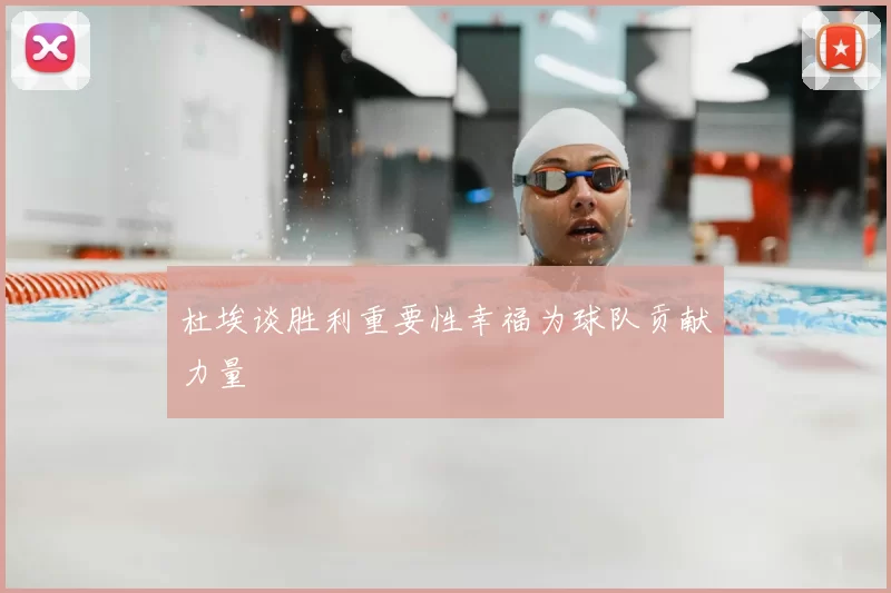 杜埃谈胜利重要性幸福为球队贡献力量