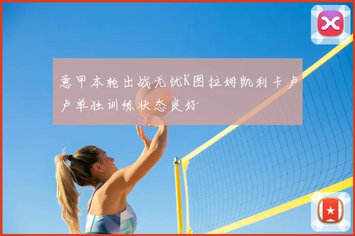 意甲本轮出战无忧K图拉姆凯利卡卢卢单独训练状态良好