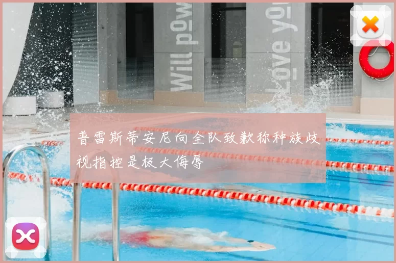 普雷斯蒂安尼向全队致歉称种族歧视指控是极大侮辱