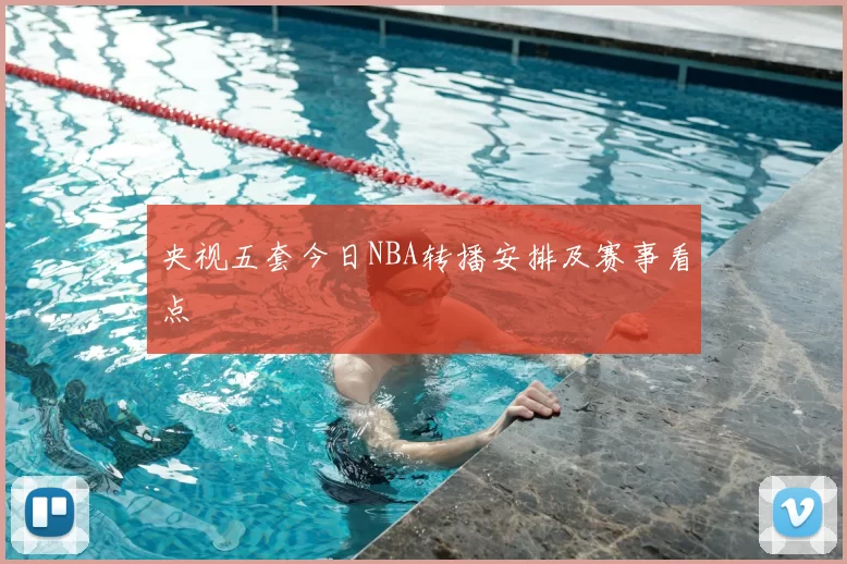 央视五套今日NBA转播安排及赛事看点
