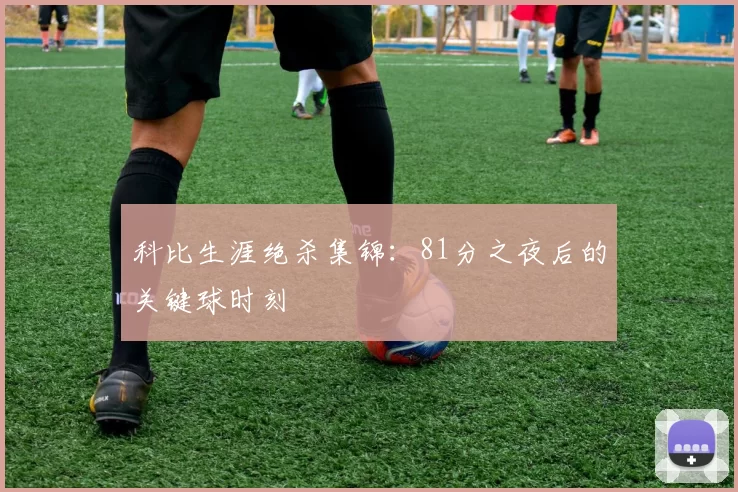 科比生涯绝杀集锦：81分之夜后的关键球时刻