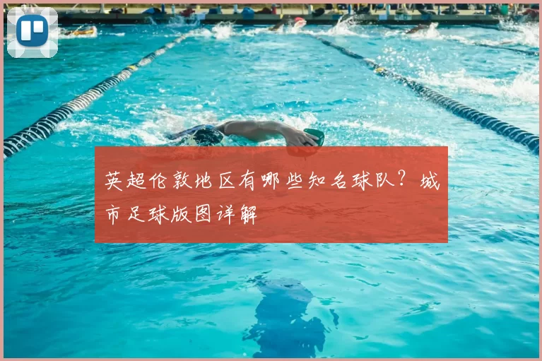 英超伦敦地区有哪些知名球队?城市足球版图详解