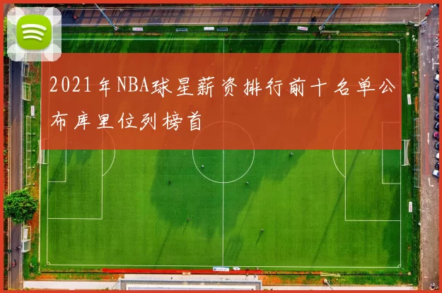 2021年NBA球星薪资排行前十名单公布库里位列榜首