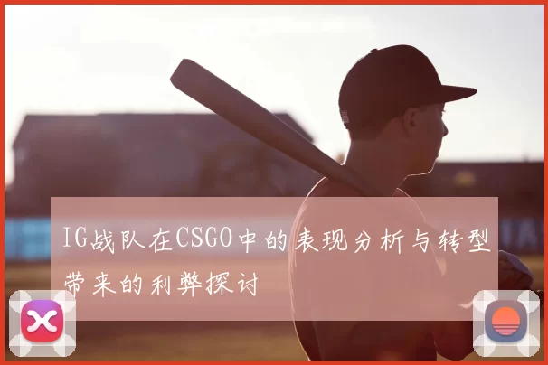 IG战队在CSGO中的表现分析与转型带来的利弊探讨