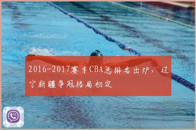 2016-2017赛季CBA总排名出炉,辽宁新疆争冠格局初定