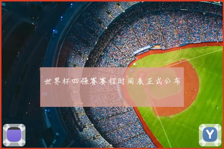 世界杯四强赛赛程时间表正式公布