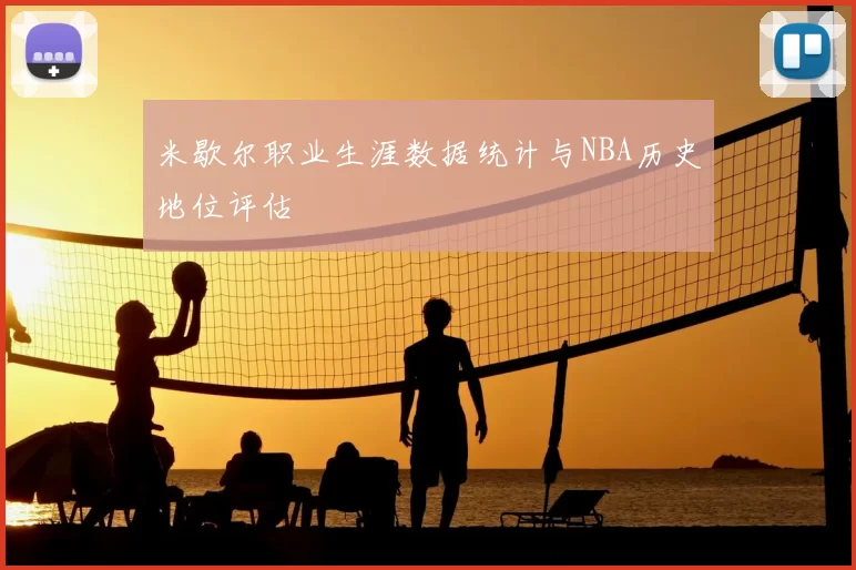 米歇尔职业生涯数据统计与NBA历史地位评估
