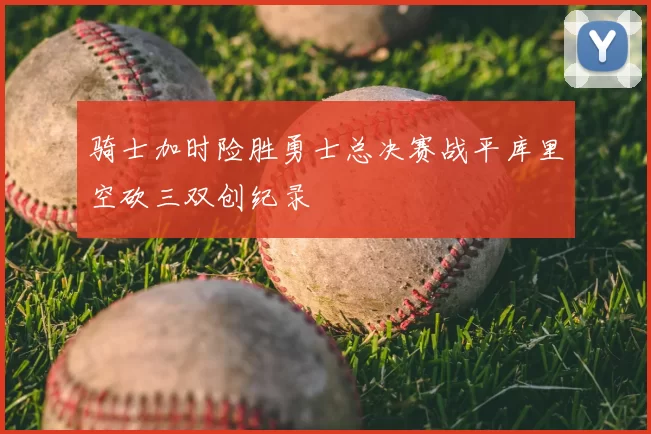 骑士加时险胜勇士总决赛战平库里空砍三双创纪录