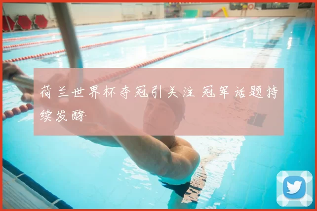 荷兰世界杯夺冠引关注 冠军话题持续发酵