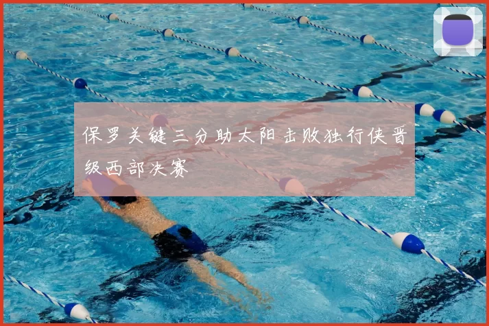 保罗关键三分助太阳击败独行侠晋级西部决赛