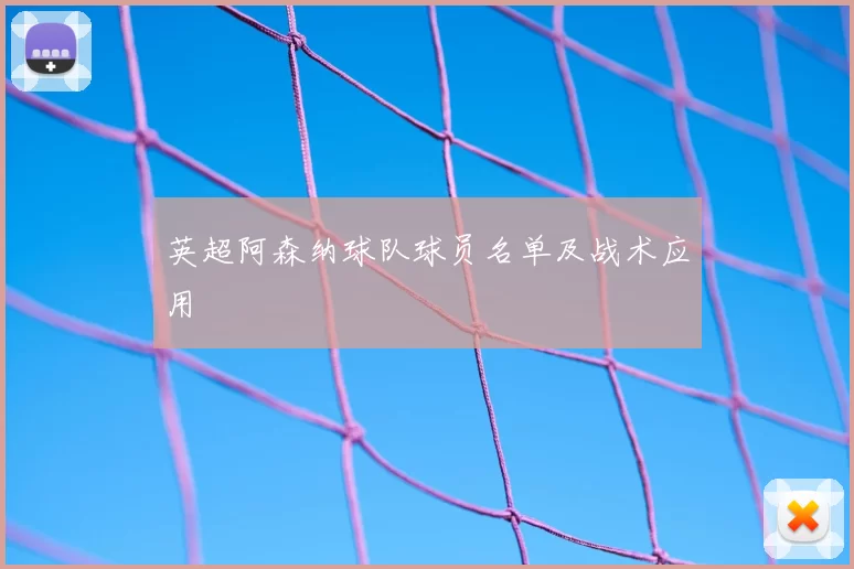 英超阿森纳球队球员名单及战术应用
