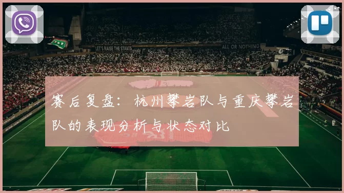 赛后复盘:杭州攀岩队与重庆攀岩队的表现分析与状态对比