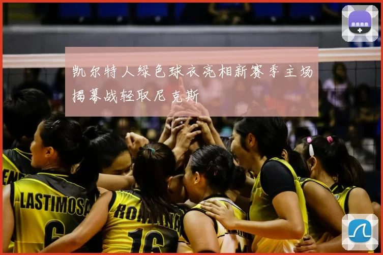 凯尔特人绿色球衣亮相新赛季主场揭幕战轻取尼克斯