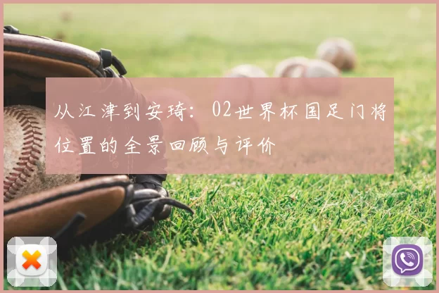 从江津到安琦:02世界杯国足门将位置的全景回顾与评价