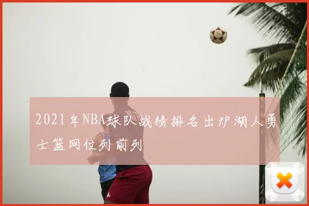 2021年NBA球队战绩排名出炉湖人勇士篮网位列前列