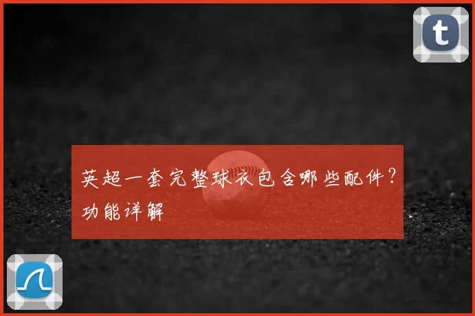 英超一套完整球衣包含哪些配件?功能详解