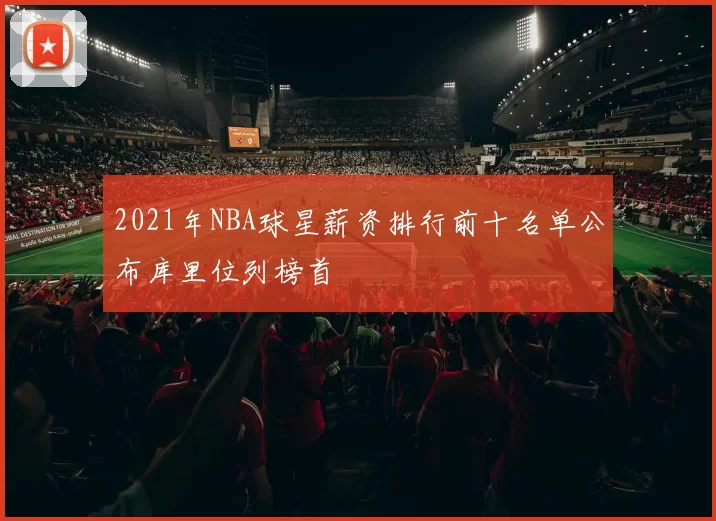 2021年NBA球星薪资排行前十名单公布库里位列榜首